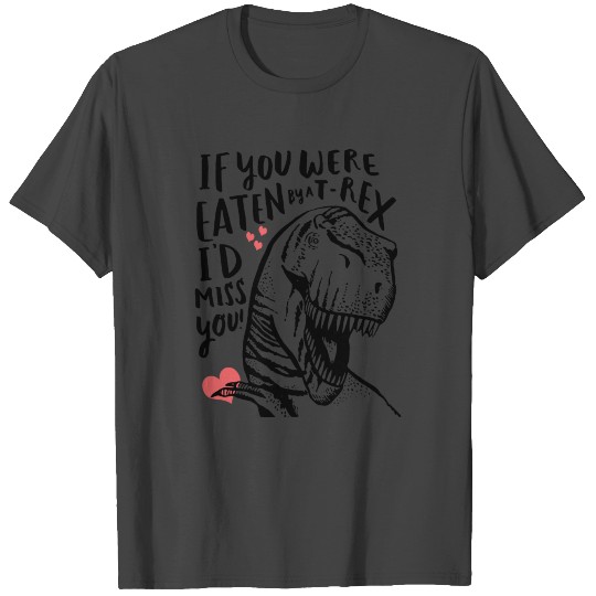 If you were eaten by a t-rex i'd miss you T Shirts
