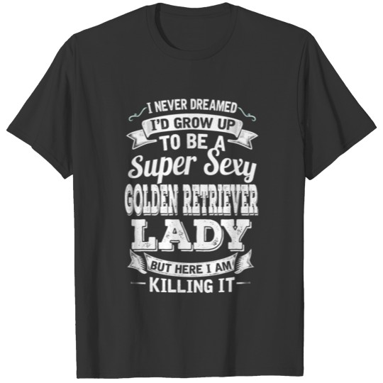 Grow Up To Be A Super Sexy Golden Retriever Lady T-shirt