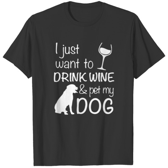 I Just Want To Drink Wine and Pet My Dog T-shirt