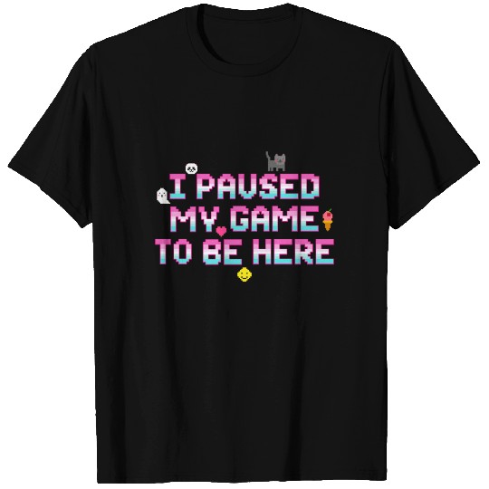 I Paused My Game To be Here - Geek VideoGamer Gift T Shirts