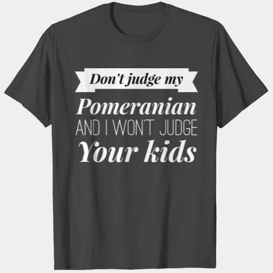 Don't judge my Pomeranian T Shirts