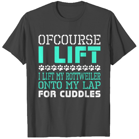 Ofcourse I Lift Rottweiler Onto Lap Cuddles T Shirts