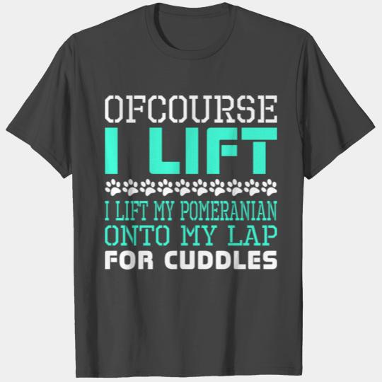 Ofcourse I Lift Pomeranian Onto Lap Cuddles T Shirts