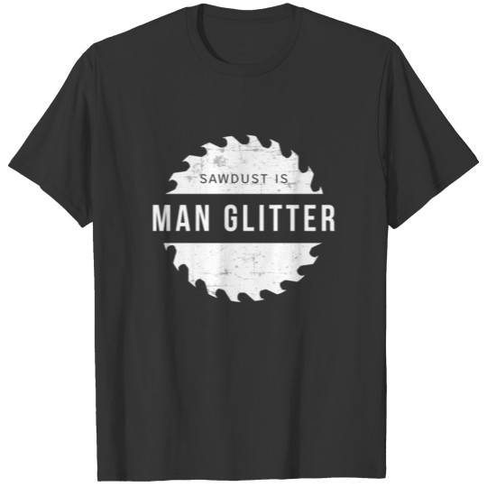 Sawdust Is Man Glitter Woodworking Woodworker Wood T-shirt
