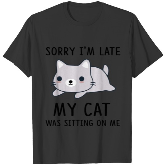 Sorry i'm late my cat sitting on me T-shirt