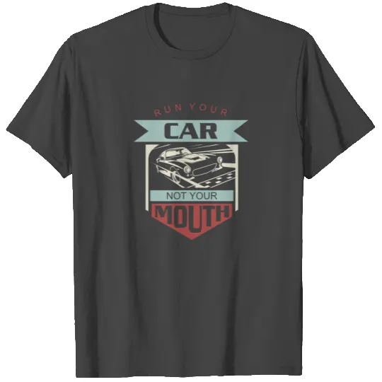 Run Your Car Not Your Mouth - Drag Racing T Shirts