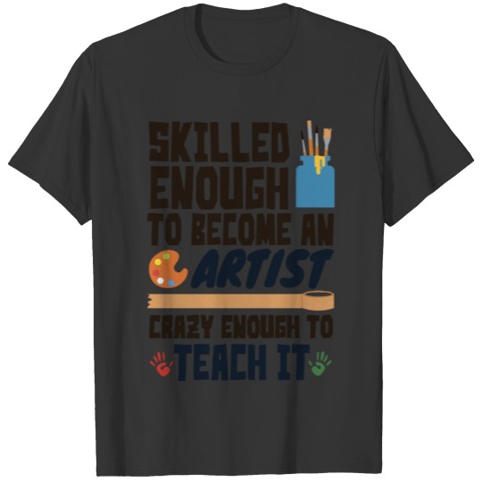 Skilled enough to become an artist crazy enough to T-shirt
