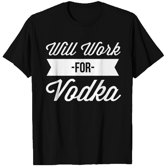 Will Work for Vodka T Shirts