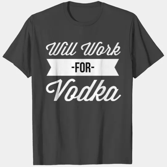 Will Work for Vodka T Shirts