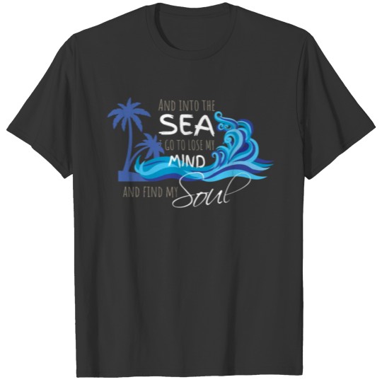 Into the sea I go lose my mind and find my soul T-shirt