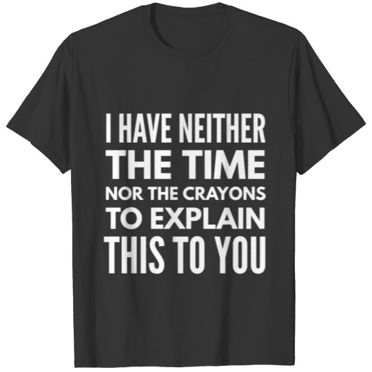 I have neither the time nor the crayons to explain T-shirt