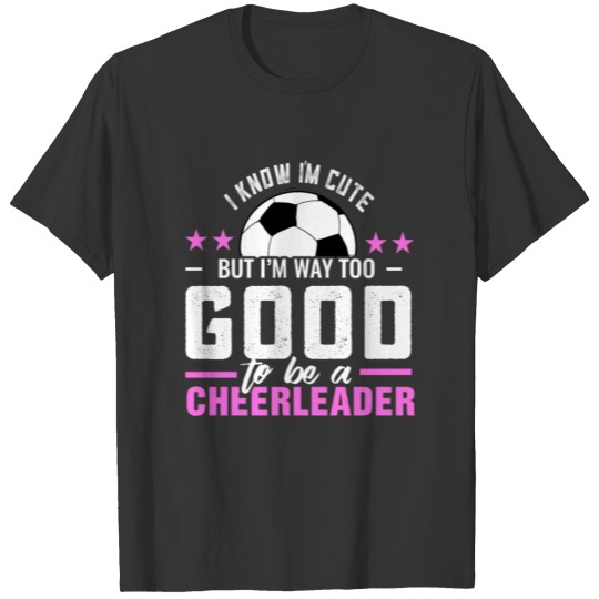 Soccer to good to be a cheerleader girls T-Shirt T-shirt