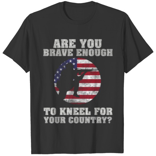 Are You brave enough to kneel for your country T-shirt