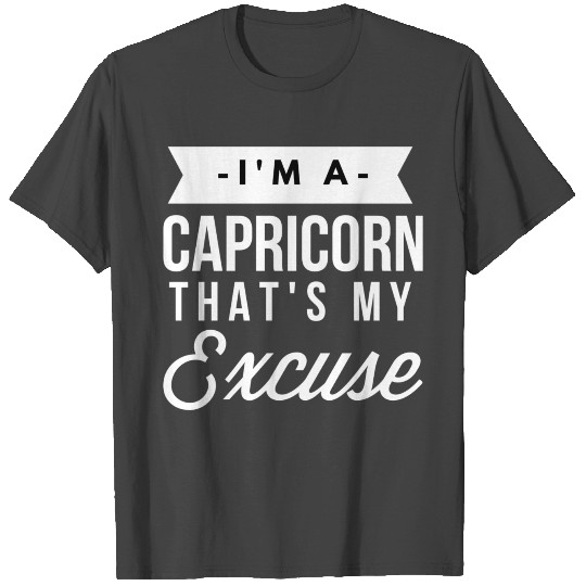 I'm a Capricorn that's my Excuse T Shirts