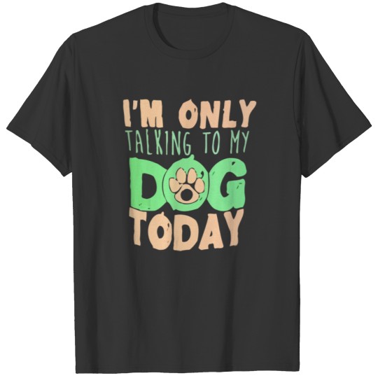 New I am only talking to my Dog today T-shirt