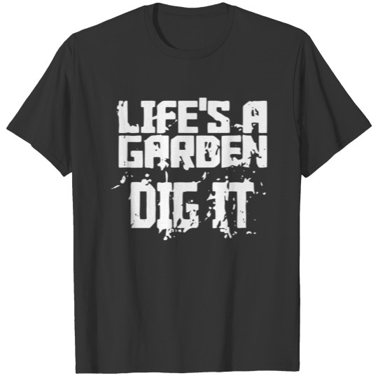Life s A Garden Dig It White T Shirts