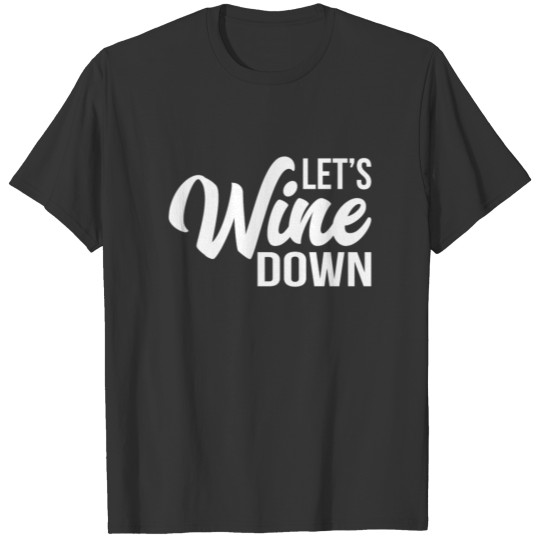 Let''s Wine Down T Shirts