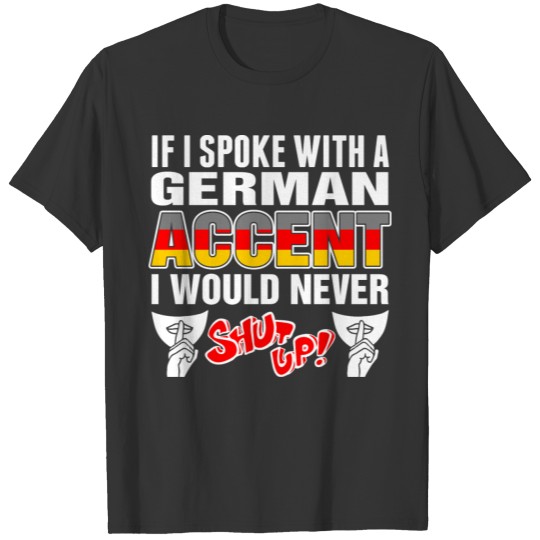 German Accent I Would Never Shut Up T Shirts