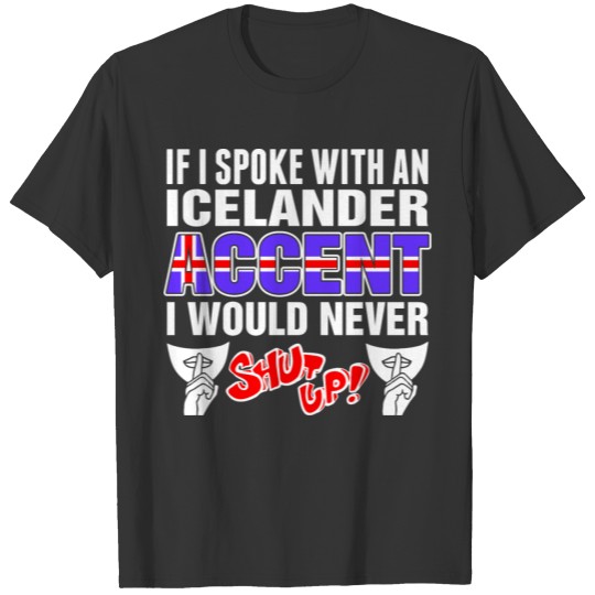 Icelander Accent I Would Never Shut Up T Shirts