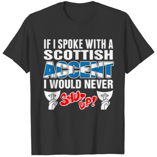 Scottish Accent I Would Never Shut Up T Shirts