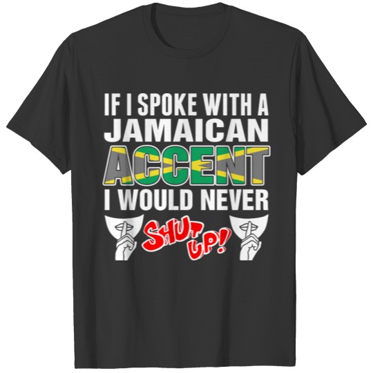 Jamaican Accent I Would Never Shut Up T Shirts