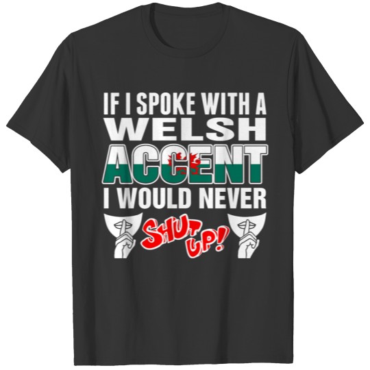 Welsh Accent I Would Never Shut Up T Shirts
