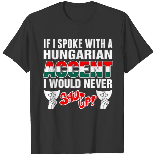 Hungarian Accent I Would Never Shut Up T Shirts