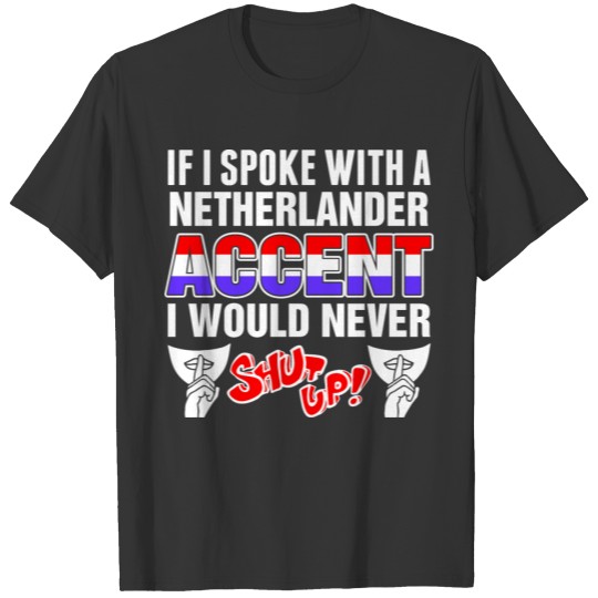 Netherlander Accent I Would Never Shut Up T Shirts