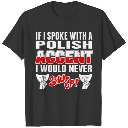 Polish Accent I Would Never Shut Up T Shirts