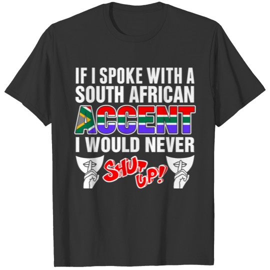 South African Accent I Would Never Shut Up T Shirts