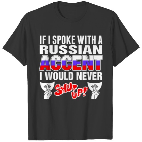 Russian Accent I Would Never Shut Up T Shirts