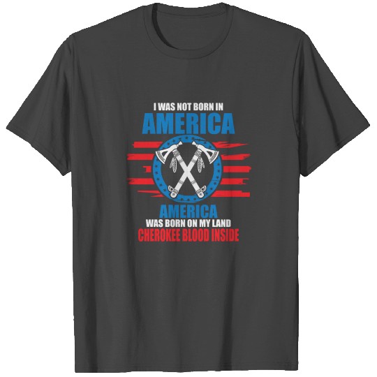 America Was Born On My Land, Cherokee Blood Insid T Shirts