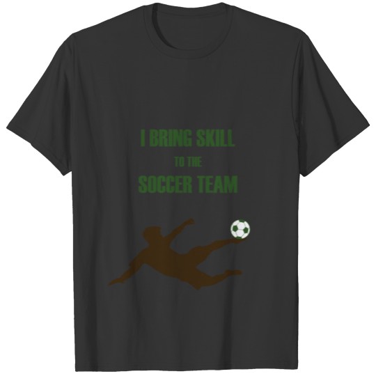 I BRING SKILL TO THE SOCCER TEAM T-shirt