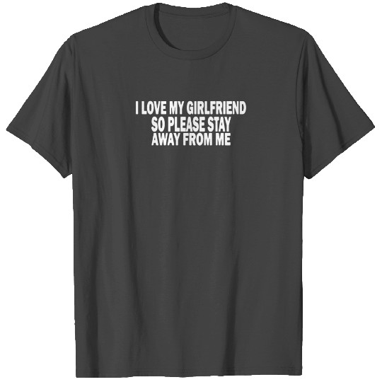 I LOVE MY GIRLFRIEND STAY AWAY T Shirts