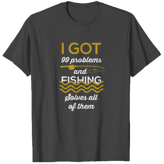 I Got 99 Problems And Fishing Solves T Shirts