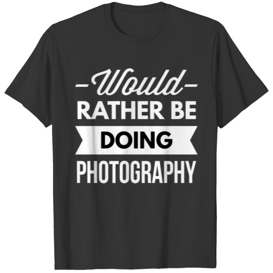 Would rather be doing Photography T-shirt