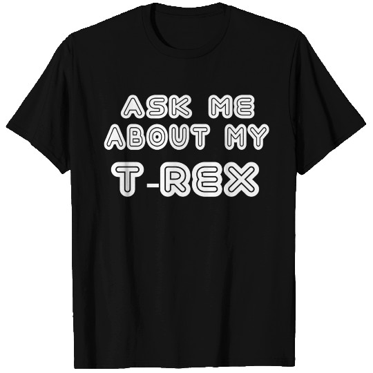 Ask Me About My T Rex T Shirts