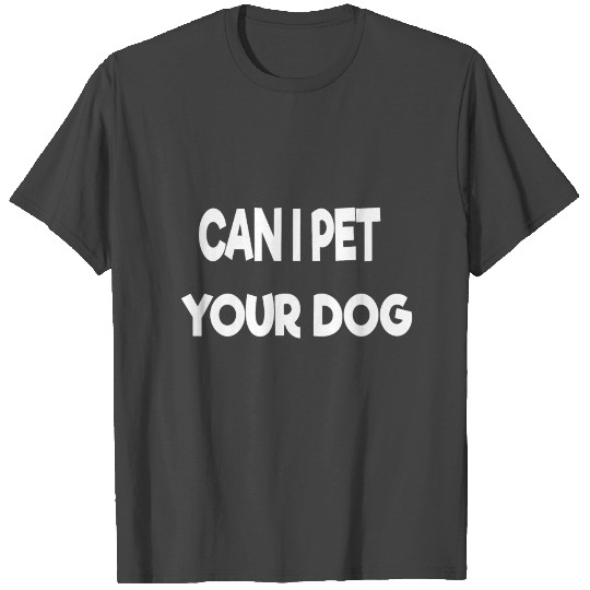 Can i pet your dog T Shirts