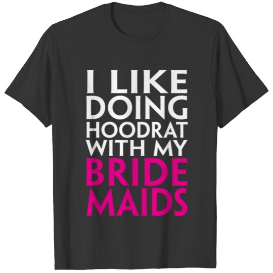 I LIKE DOING HOODRAT STUFF WITH MY BRIDE MAIDS T-shirt