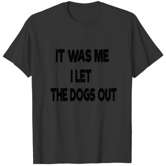 it was me i let the dogs out T-shirt