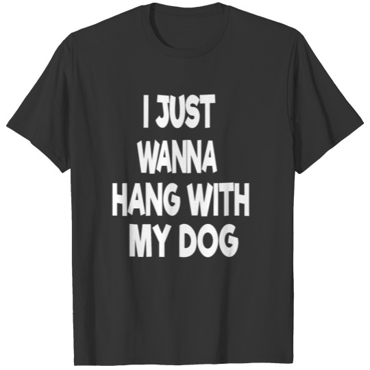 I just wanna hang with my dog T-shirt