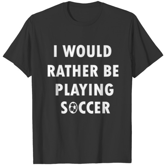 I would rather be playing soccer T-shirt