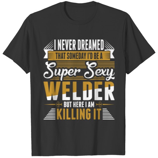 I Never Dreamed Super Sexy Welder T-shirt