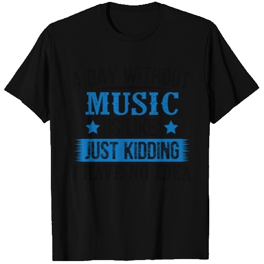 A Day Without Music Just Kidding T Shirts