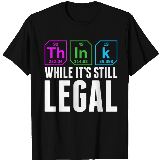 Think While It Is Still Legal Science Chemistry T Shirts