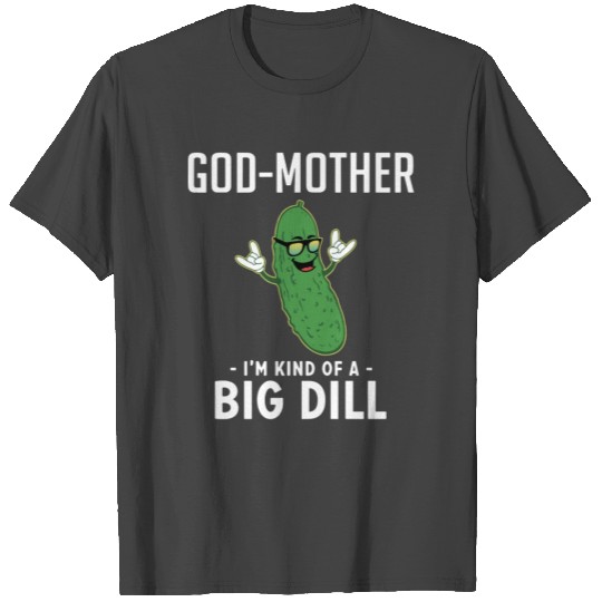 god mother I am kind of a big dill meme T Shirts