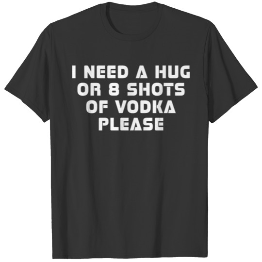 I Need A Hug Or 8 Shots Of Vodka Please T-shirt