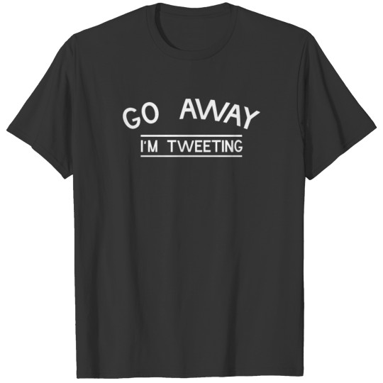 Go Away I m Tweeting Funny T shirt T-shirt
