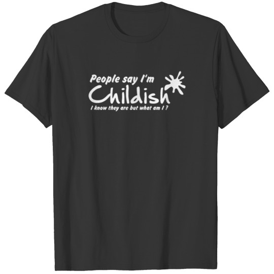 People Say I m Childish Funny Saying T-shirt