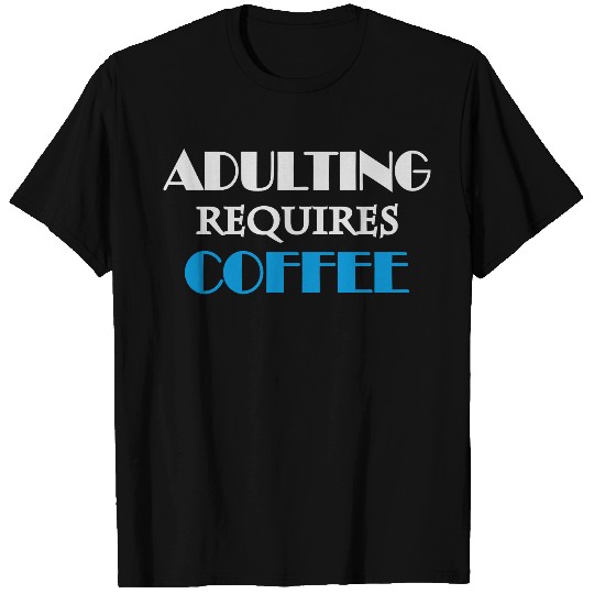 Adulting requires coffee T Shirts